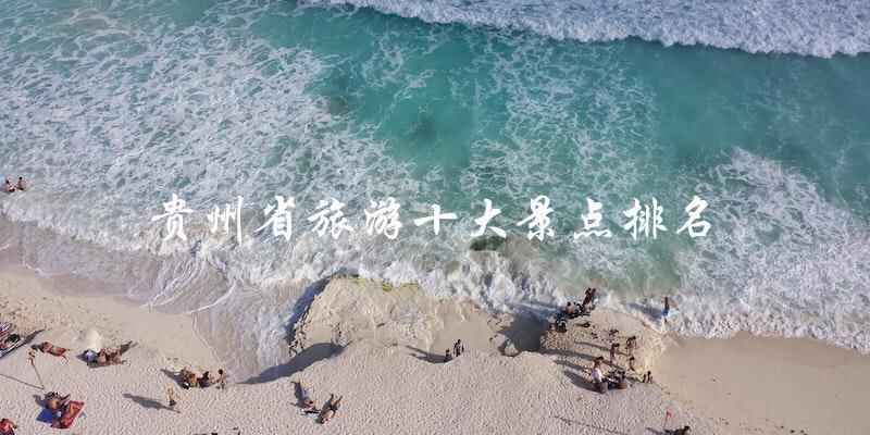 贵州省旅游：十大景点排名直击！